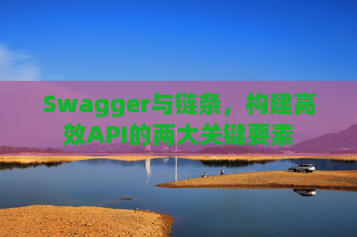 Swagger与链条,构建高效API的两大关键要素