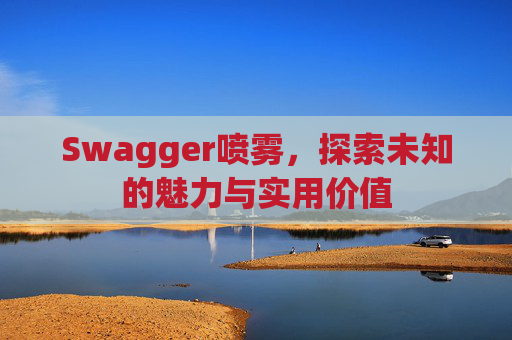 Swagger喷雾,探索未知的魅力与实用价值